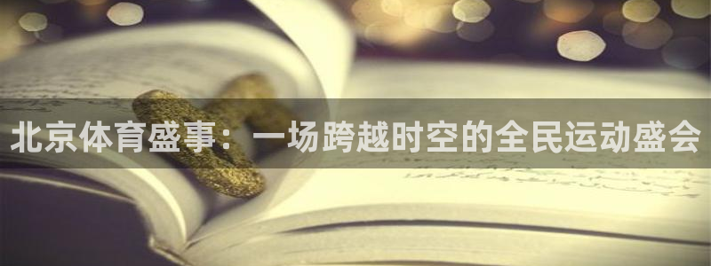 玩球直播app官网：北京体育盛事：一场跨越时空的全民运动盛会