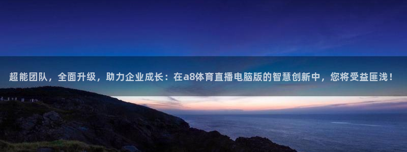 小罗玩球视频：超能团队，全面升级，助力企业成长：在a8体育直播电脑版的智慧创新中，您将受益匪浅！