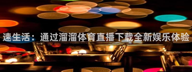 玩球直播官网下载：速生活：通过溜溜体育直播下载全新娱乐体验