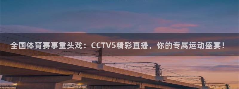 玩球直播官网入口：全国体育赛事重头戏：CCTV5精彩直播，你的专属运动盛宴！