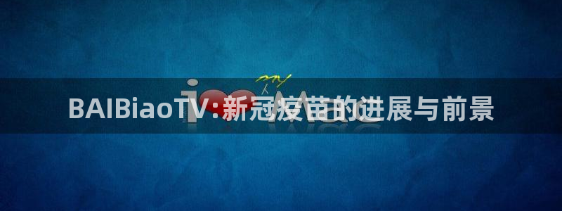 玩球直播在线观看免费观看：BAIBiaoTV:新冠疫苗的进展与前景